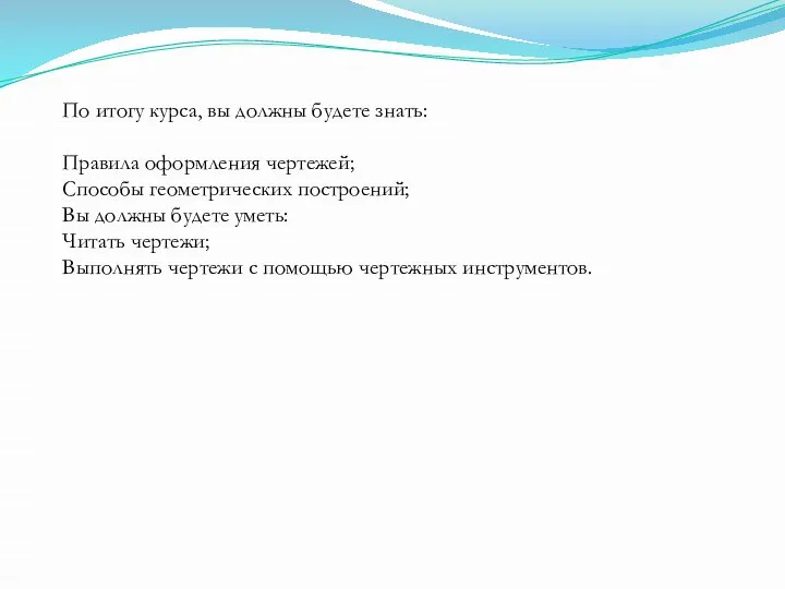 По итогу курса, вы должны будете знать: Правила оформления чертежей; Способы геометрических