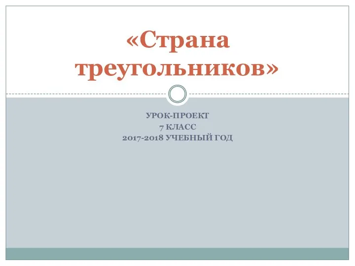 УРОК-ПРОЕКТ 7 КЛАСС 2017-2018 УЧЕБНЫЙ ГОД «Страна треугольников»