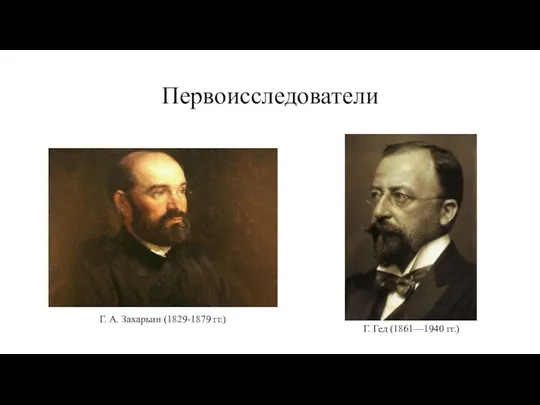 Первоисследователи Г. А. Захарьин (1829-1879 гг.) Г. Гед (1861—1940 гг.)