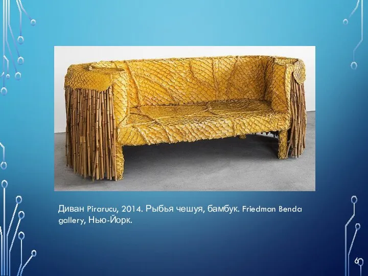 Диван Pirarucu, 2014. Рыбья чешуя, бамбук. Friedman Benda gallery, Нью-Йорк. 6