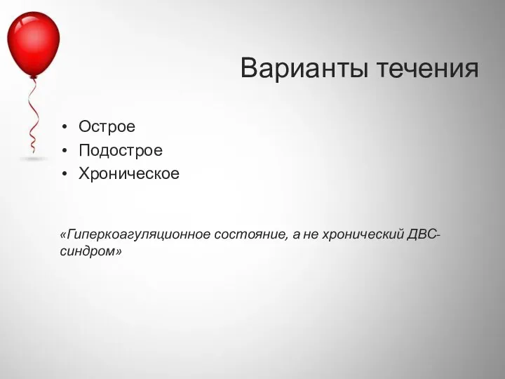 Варианты течения Острое Подострое Хроническое «Гиперкоагуляционное состояние, а не хронический ДВС-синдром»