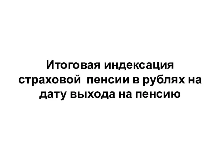 Итоговая индексация страховой пенсии в рублях на дату выхода на пенсию