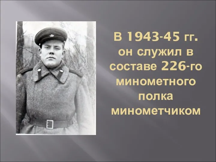 В 1943-45 гг. он служил в составе 226-го минометного полка минометчиком