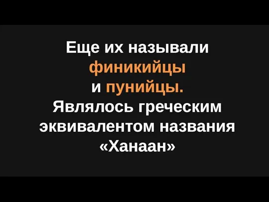 Еще их называли финикийцы и пунийцы. Являлось греческим эквивалентом названия «Ханаан»