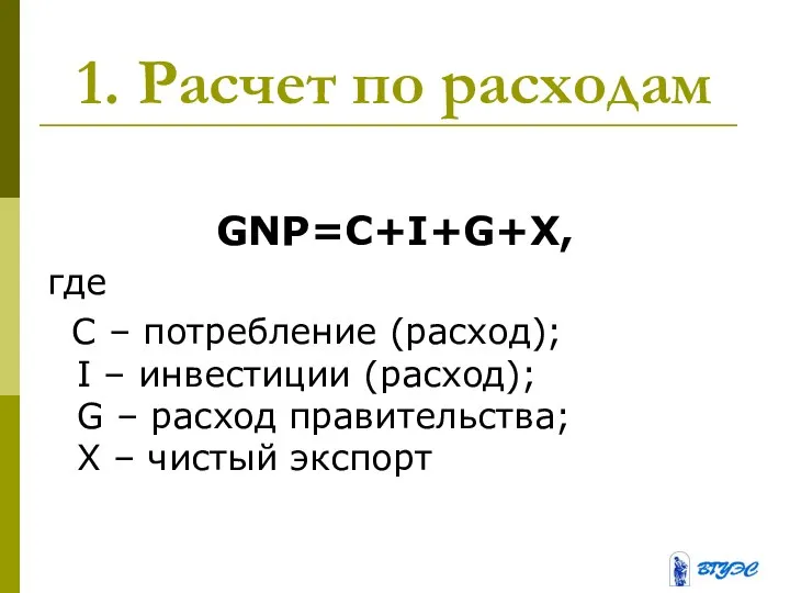 1. Расчет по расходам GNP=C+I+G+X, где C – потребление (расход); I –