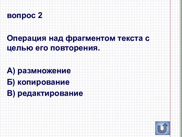 вопрос 2 Операция над фрагментом текста с целью его повторения. А) размножение Б) копирование В) редактирование