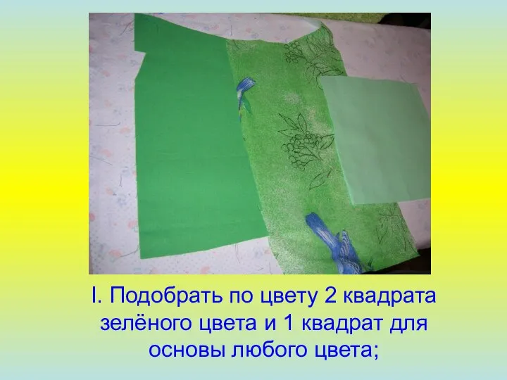 I. Подобрать по цвету 2 квадрата зелёного цвета и 1 квадрат для основы любого цвета;