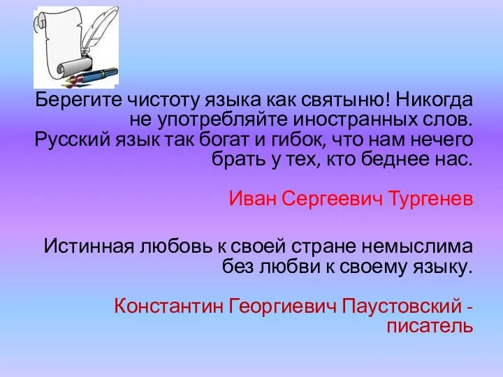 Берегите чистоту языка как святыню! Никогда не употребляйте иностранных слов. Русский язык