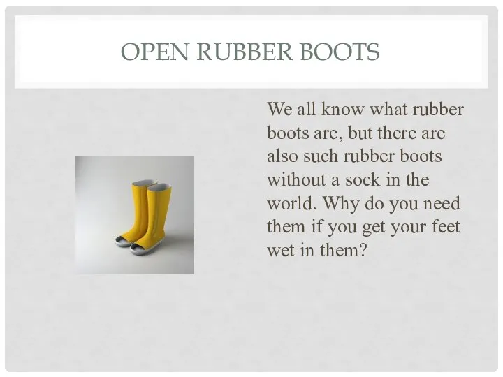 OPEN RUBBER BOOTS We all know what rubber boots are, but there