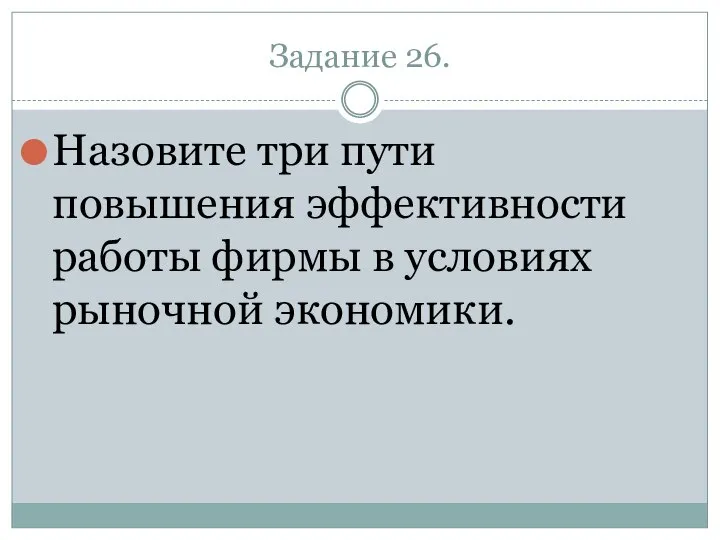 Задание 26. Назовите три пути повышения эффективности работы фирмы в условиях рыночной экономики.