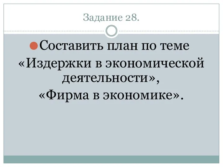 Задание 28. Составить план по теме «Издержки в экономической деятельности», «Фирма в экономике».