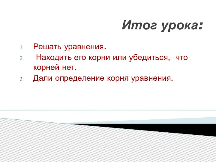 Итог урока: Решать уравнения. Находить его корни или убедиться, что корней нет. Дали определение корня уравнения.