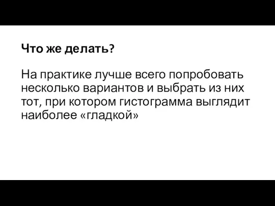 Что же делать? На практике лучше всего попробовать несколько вариантов и выбрать