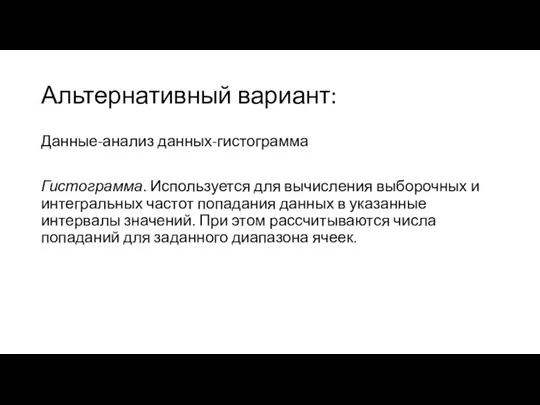 Альтернативный вариант: Данные-анализ данных-гистограмма Гистограмма. Используется для вычисления выборочных и интегральных частот