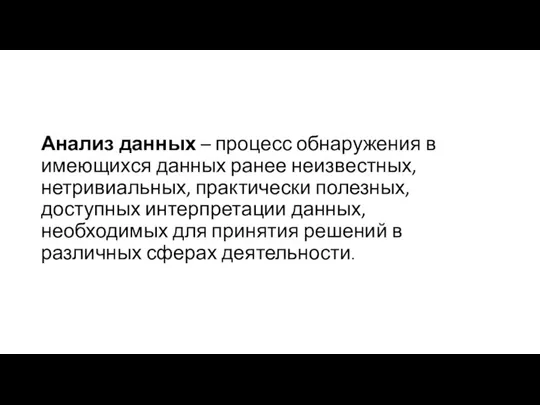 Анализ данных – процесс обнаружения в имеющихся данных ранее неизвестных, нетривиальных, практически