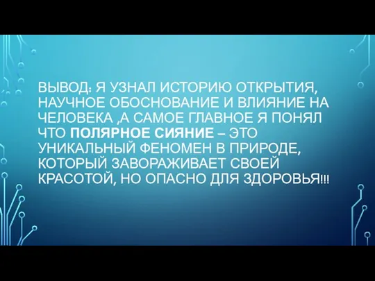 ВЫВОД: Я УЗНАЛ ИСТОРИЮ ОТКРЫТИЯ, НАУЧНОЕ ОБОСНОВАНИЕ И ВЛИЯНИЕ НА ЧЕЛОВЕКА ,А