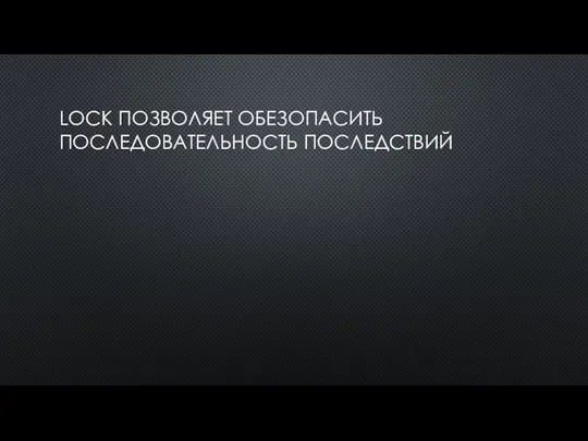 LOCK ПОЗВОЛЯЕТ ОБЕЗОПАСИТЬ ПОСЛЕДОВАТЕЛЬНОСТЬ ПОСЛЕДСТВИЙ