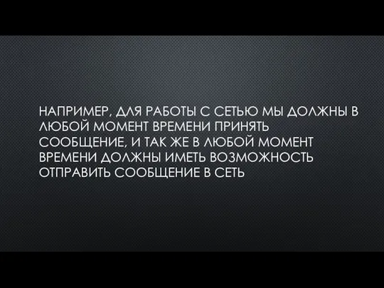 НАПРИМЕР, ДЛЯ РАБОТЫ С СЕТЬЮ МЫ ДОЛЖНЫ В ЛЮБОЙ МОМЕНТ ВРЕМЕНИ ПРИНЯТЬ