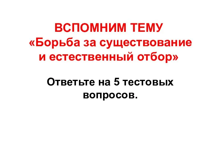 ВСПОМНИМ ТЕМУ «Борьба за существование и естественный отбор» Ответьте на 5 тестовых вопросов.