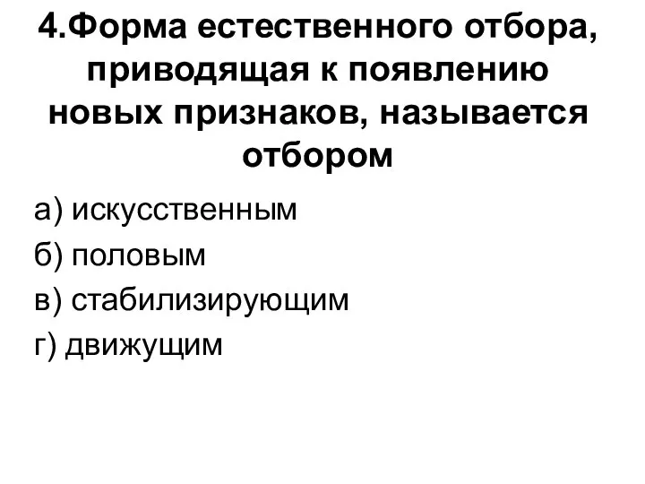 4.Форма естественного отбора, приводящая к появлению новых признаков, называется отбором а) искусственным