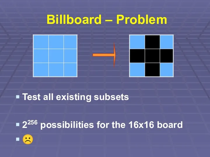 Billboard – Problem Test all existing subsets 2256 possibilities for the 16x16 board ☹