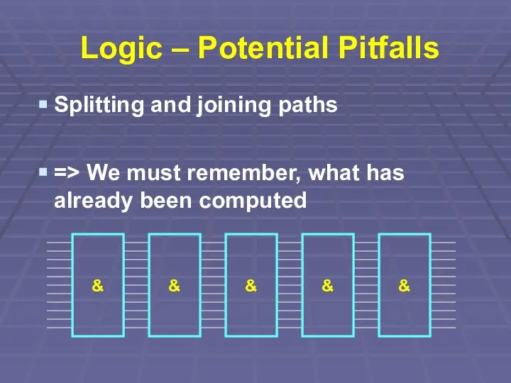 Logic – Potential Pitfalls Splitting and joining paths => We must remember,