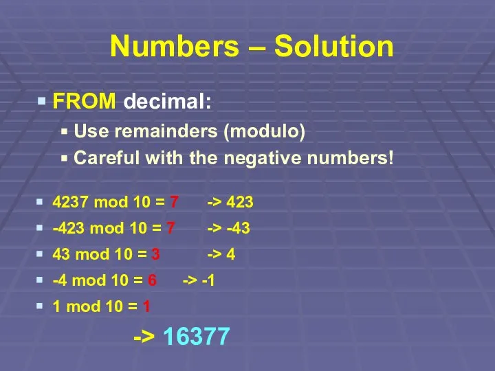 Numbers – Solution FROM decimal: Use remainders (modulo) Careful with the negative