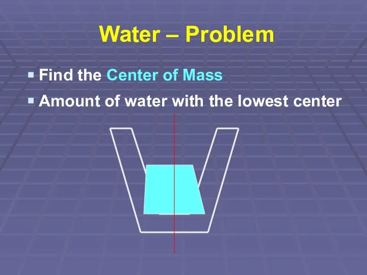 Water – Problem Find the Center of Mass Amount of water with the lowest center