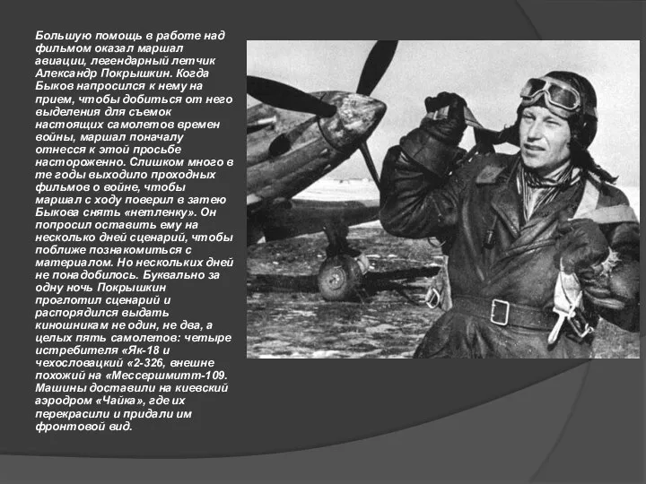 Большую помощь в работе над фильмом оказал маршал авиации, легендарный летчик Александр