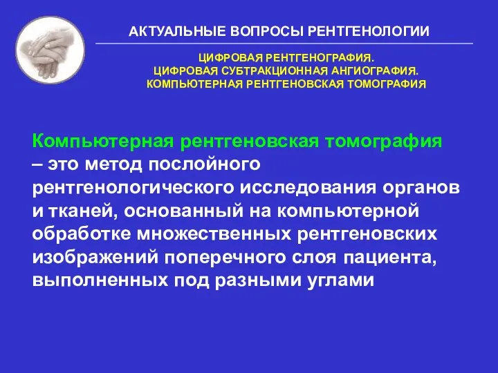 АКТУАЛЬНЫЕ ВОПРОСЫ РЕНТГЕНОЛОГИИ Компьютерная рентгеновская томография – это метод послойного рентгенологического исследования