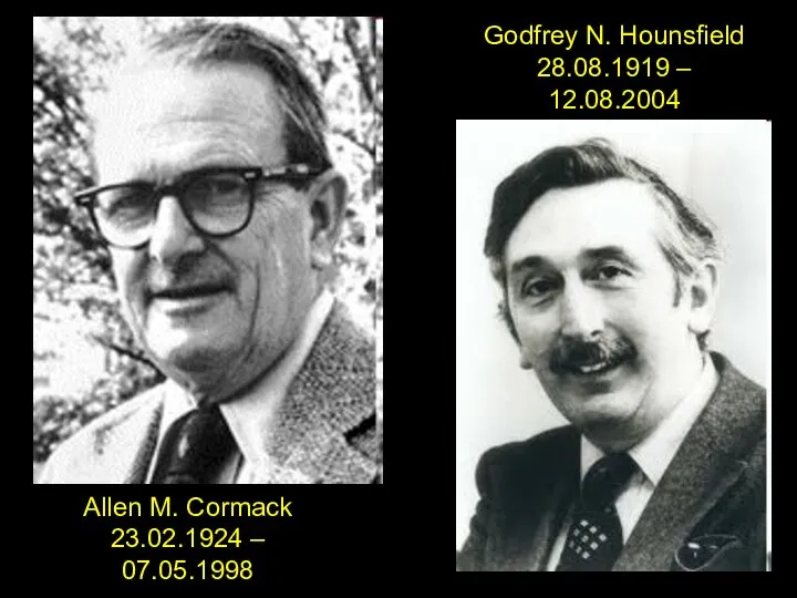 Godfrey N. Hounsfield 28.08.1919 – 12.08.2004 Allen M. Cormack 23.02.1924 – 07.05.1998