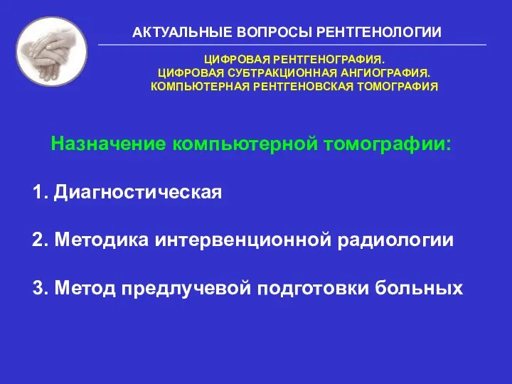 АКТУАЛЬНЫЕ ВОПРОСЫ РЕНТГЕНОЛОГИИ ЦИФРОВАЯ РЕНТГЕНОГРАФИЯ. ЦИФРОВАЯ СУБТРАКЦИОННАЯ АНГИОГРАФИЯ. КОМПЬЮТЕРНАЯ РЕНТГЕНОВСКАЯ ТОМОГРАФИЯ Назначение