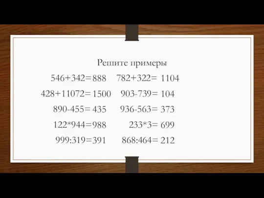 Решите примеры 546+342= 782+322= 428+11072= 903-739= 890-455= 936-563= 122*944= 233*3= 999:319= 868:464=