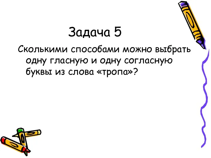 Задача 5 Сколькими способами можно выбрать одну гласную и одну согласную буквы из слова «тропа»?