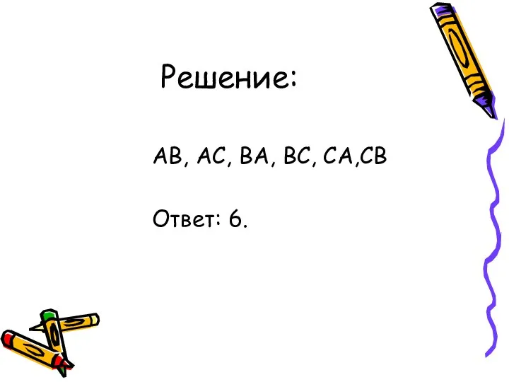 Решение: АВ, АС, ВА, ВС, СА,СВ Ответ: 6.