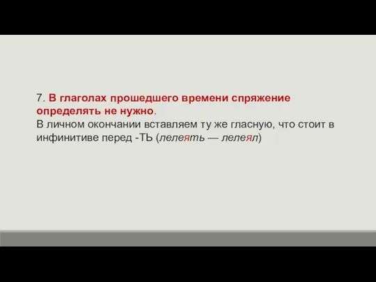 7. В глаголах прошедшего времени спряжение определять не нужно. В личном окончании