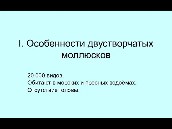 I. Особенности двустворчатых моллюсков 20 000 видов. Обитают в морских и пресных водоёмах. Отсутствие головы.