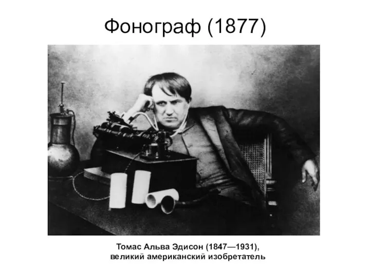 Фонограф (1877) Томас Альва Эдисон (1847—1931), великий американский изобретатель
