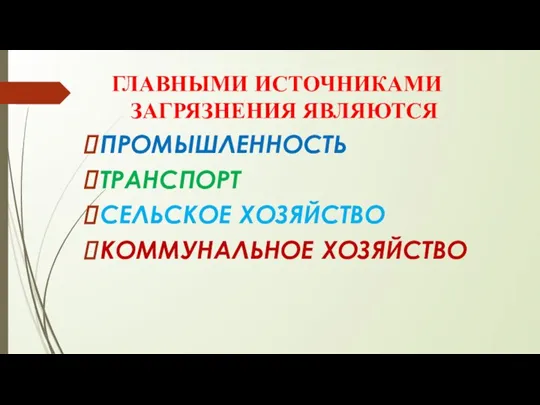 ГЛАВНЫМИ ИСТОЧНИКАМИ ЗАГРЯЗНЕНИЯ ЯВЛЯЮТСЯ ПРОМЫШЛЕННОСТЬ ТРАНСПОРТ СЕЛЬСКОЕ ХОЗЯЙСТВО КОММУНАЛЬНОЕ ХОЗЯЙСТВО