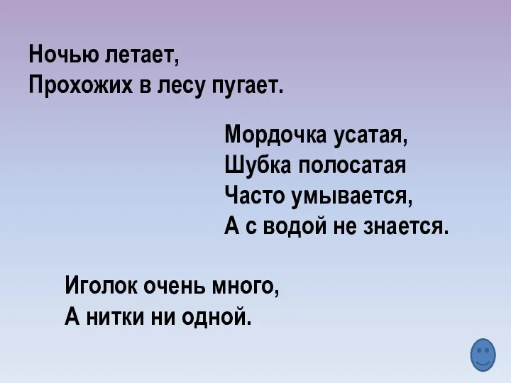 Ночью летает, Прохожих в лесу пугает. Мордочка усатая, Шубка полосатая Часто умывается,