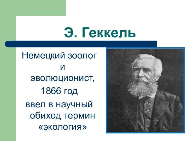 Э. Геккель Немецкий зоолог и эволюционист, 1866 год ввел в научный обиход термин «экология»