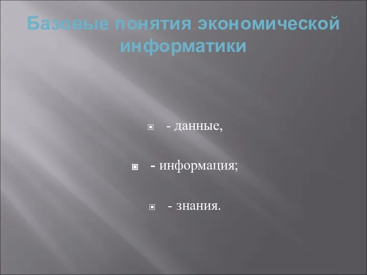 Базовые понятия экономической информатики - данные, - информация; - знания.