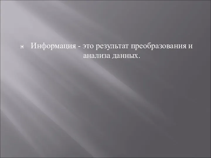 Информация - это результат преобразования и анализа данных.