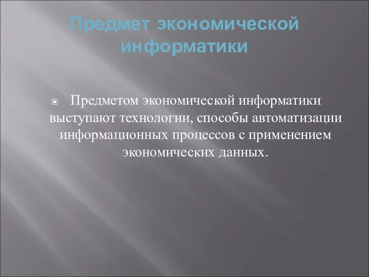 Предмет экономической информатики Предметом экономической информатики выступают технологии, способы автоматизации информационных процессов с применением экономических данных.