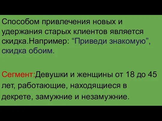 Способом привлечения новых и удержания старых клиентов является скидка.Например: “Приведи знакомую”,скидка обоим.