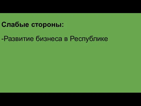 Слабые стороны: -Развитие бизнеса в Республике