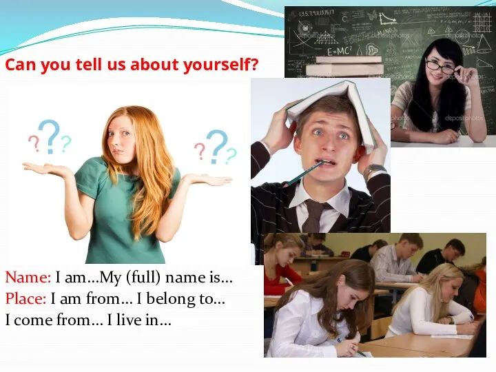 Can you tell us about yourself? Name: I am…My (full) name is…