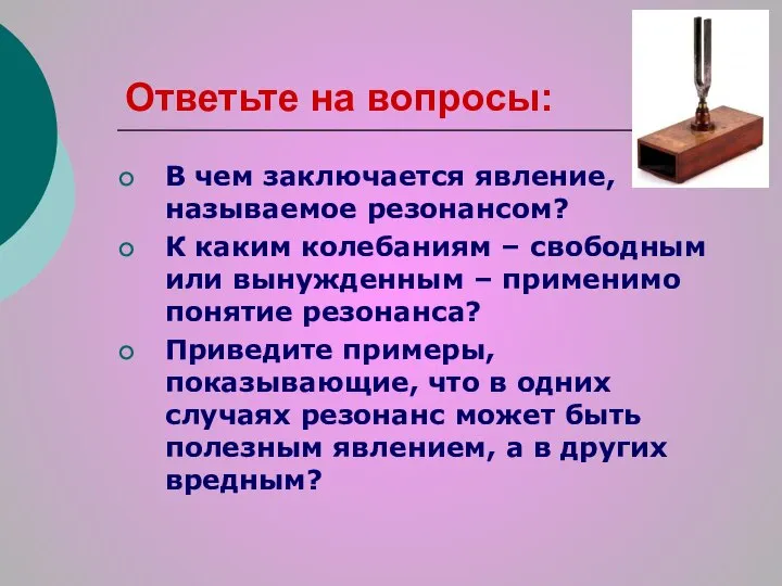 Ответьте на вопросы: В чем заключается явление, называемое резонансом? К каким колебаниям