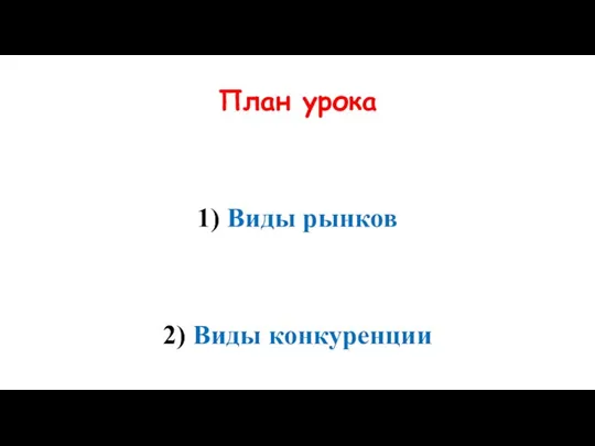 План урока 1) Виды рынков 2) Виды конкуренции