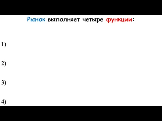 Рынок выполняет четыре функции: 1) 2) 3) 4)